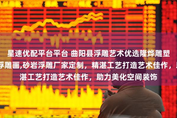 星速优配平台平台 曲阳县浮雕艺术优选隆烨雕塑，专注浮雕图片,浮雕画,砂岩浮雕厂家定制，精湛工艺打造艺术佳作，助力美化空间装饰