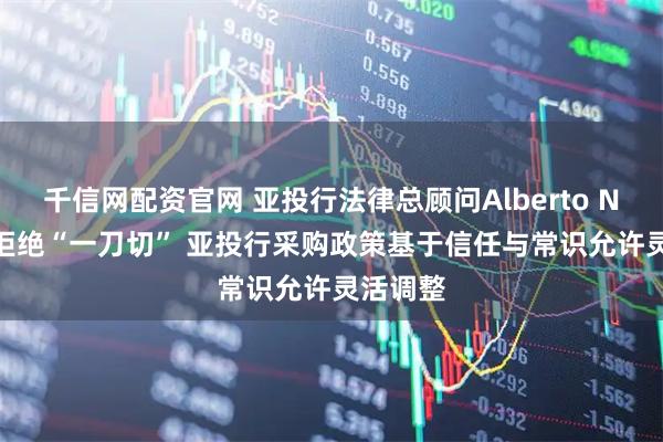 千信网配资官网 亚投行法律总顾问Alberto Ninio：拒绝“一刀切” 亚投行采购政策基于信任与常识允许灵活调整