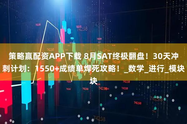 策略赢配资APP下载 8月SAT终极翻盘！30天冲刺计划：1550+成绩单焊死攻略！_数学_进行_模块