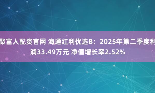 聚富人配资官网 海通红利优选B：2025年第二季度利润33.49万元 净值增长率2.52%