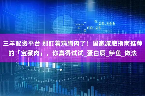 三羊配资平台 别盯着鸡胸肉了！国家减肥指南推荐的「宝藏肉」，你真得试试_蛋白质_鲈鱼_做法