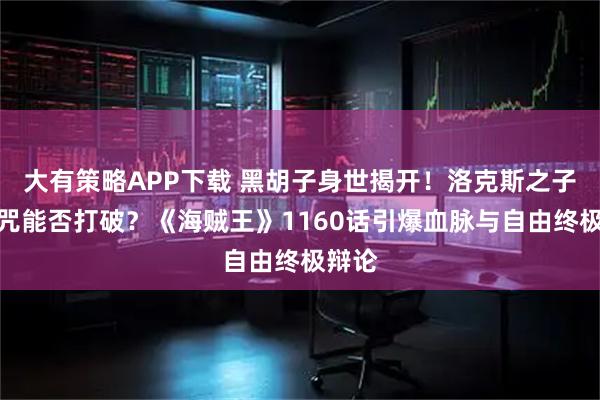 大有策略APP下载 黑胡子身世揭开！洛克斯之子的诅咒能否打破？《海贼王》1160话引爆血脉与自由终极辩论
