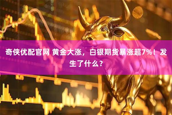 奇侠优配官网 黄金大涨，白银期货暴涨超7%！发生了什么？
