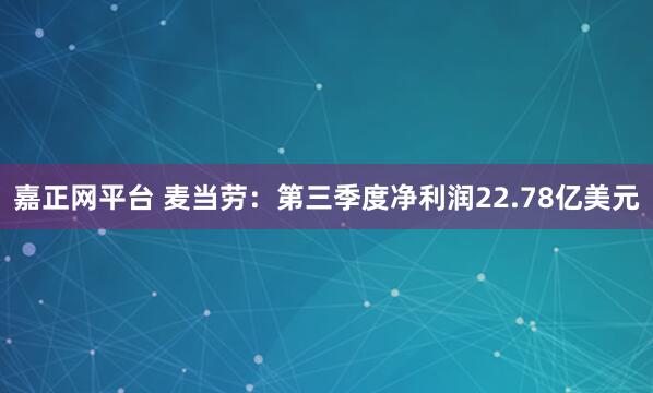 嘉正网平台 麦当劳：第三季度净利润22.78亿美元