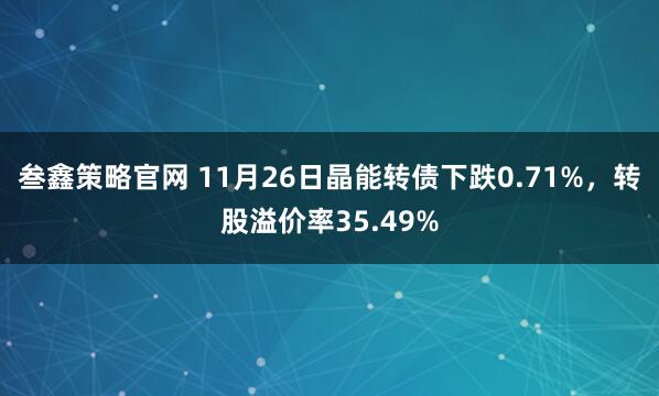 叁鑫策略官网 11月26日晶能转债下跌0.71%，转股溢价率35.49%