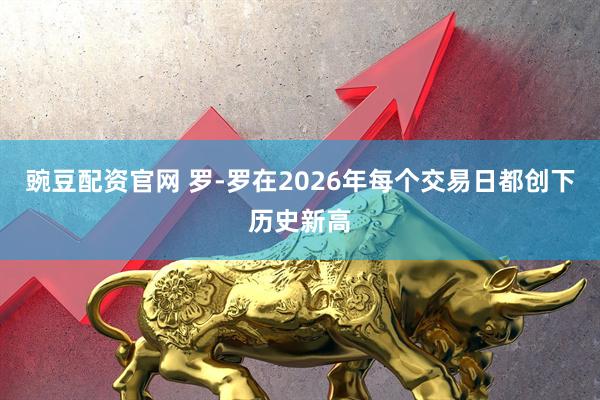 豌豆配资官网 罗-罗在2026年每个交易日都创下历史新高