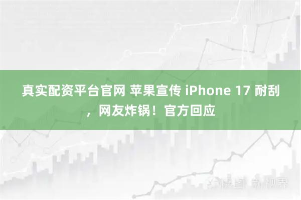 真实配资平台官网 苹果宣传 iPhone 17 耐刮，网友炸锅！官方回应
