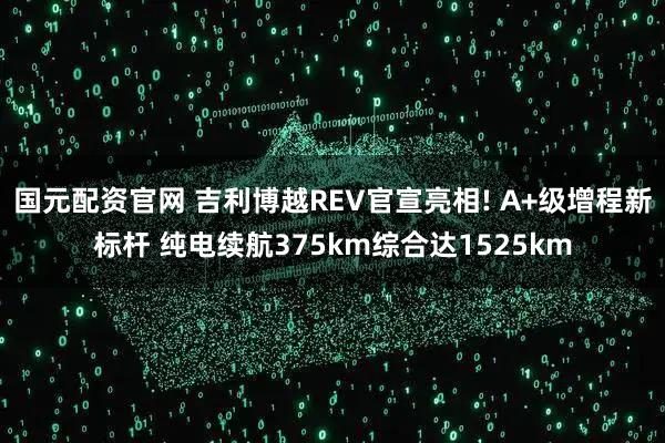 国元配资官网 吉利博越REV官宣亮相! A+级增程新标杆 纯电续航375km综合达1525km