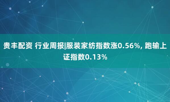 贵丰配资 行业周报|服装家纺指数涨0.56%, 跑输上证指数0.13%