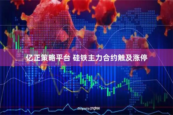 亿正策略平台 硅铁主力合约触及涨停
