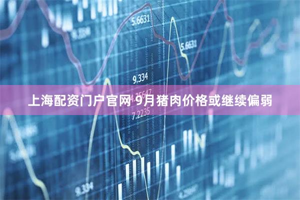 上海配资门户官网 9月猪肉价格或继续偏弱