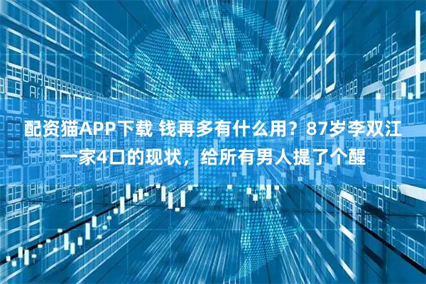 配资猫APP下载 钱再多有什么用？87岁李双江一家4口的现状，给所有男人提了个醒